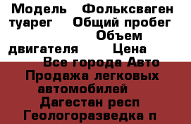  › Модель ­ Фольксваген туарег  › Общий пробег ­ 160 000 › Объем двигателя ­ 4 › Цена ­ 750 000 - Все города Авто » Продажа легковых автомобилей   . Дагестан респ.,Геологоразведка п.